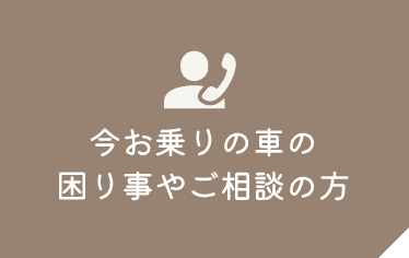 今お乗りの車の困り事やご相談の方