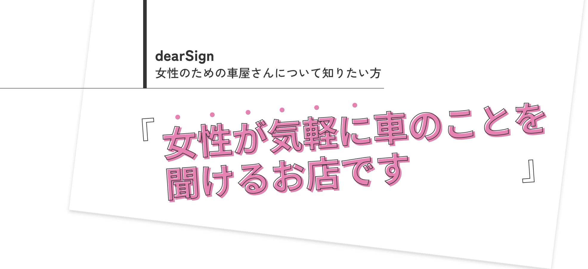 dearSign 女性のための車屋さんについて知りたい方「女性が気軽に車のこと聞けるお店です」
