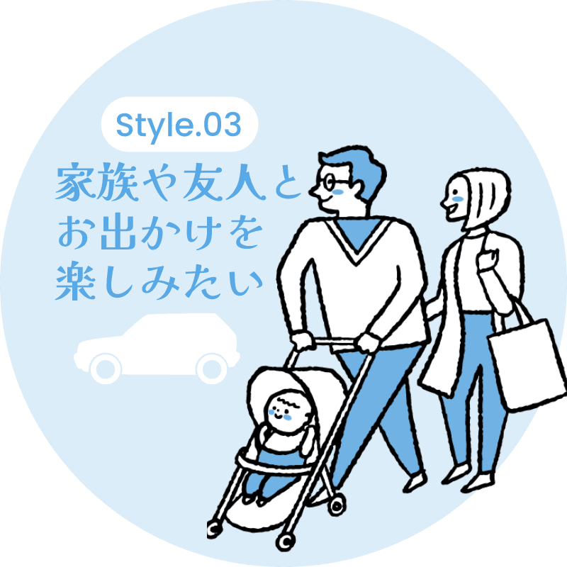 Style 03 家族や友人とお出かけを楽しみたい