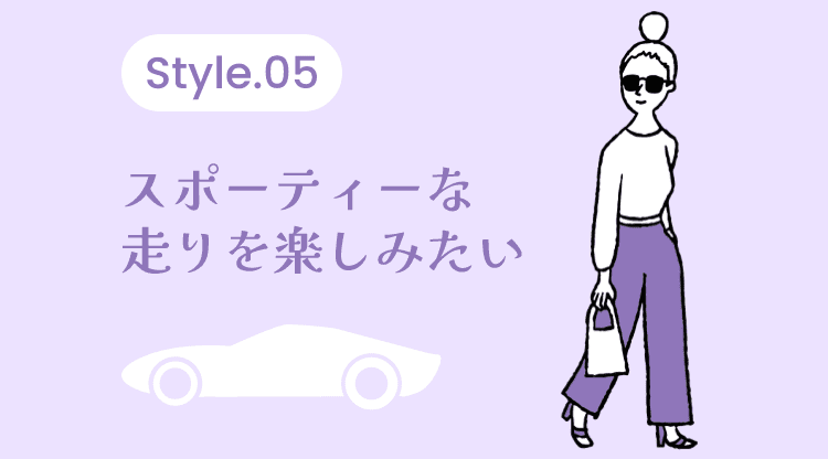 Style 05 スポーティーな走りを楽しみたい
