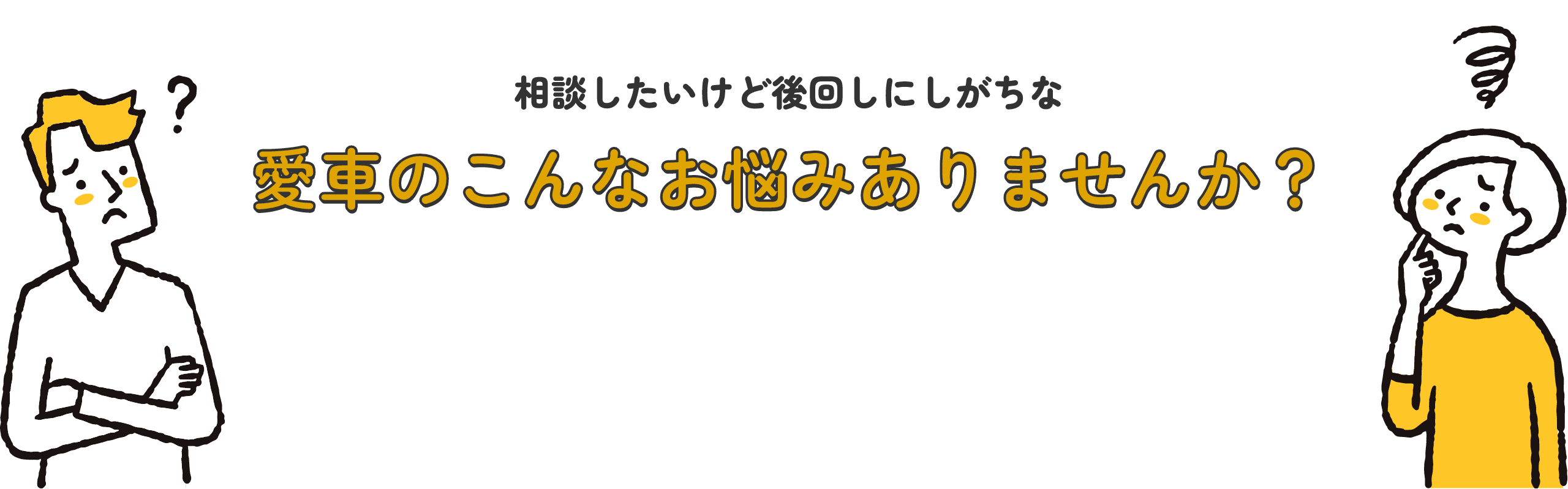 相談したいけど後回しにしがちな愛車のこんなお悩みありませんか？